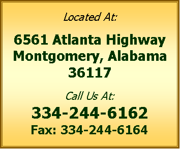 Text Box: Located At:6561 Atlanta HighwayMontgomery, Alabama36117Call Us At:334-244-6162Fax: 334-244-6164